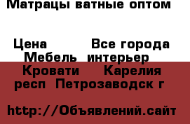 Матрацы ватные оптом. › Цена ­ 265 - Все города Мебель, интерьер » Кровати   . Карелия респ.,Петрозаводск г.